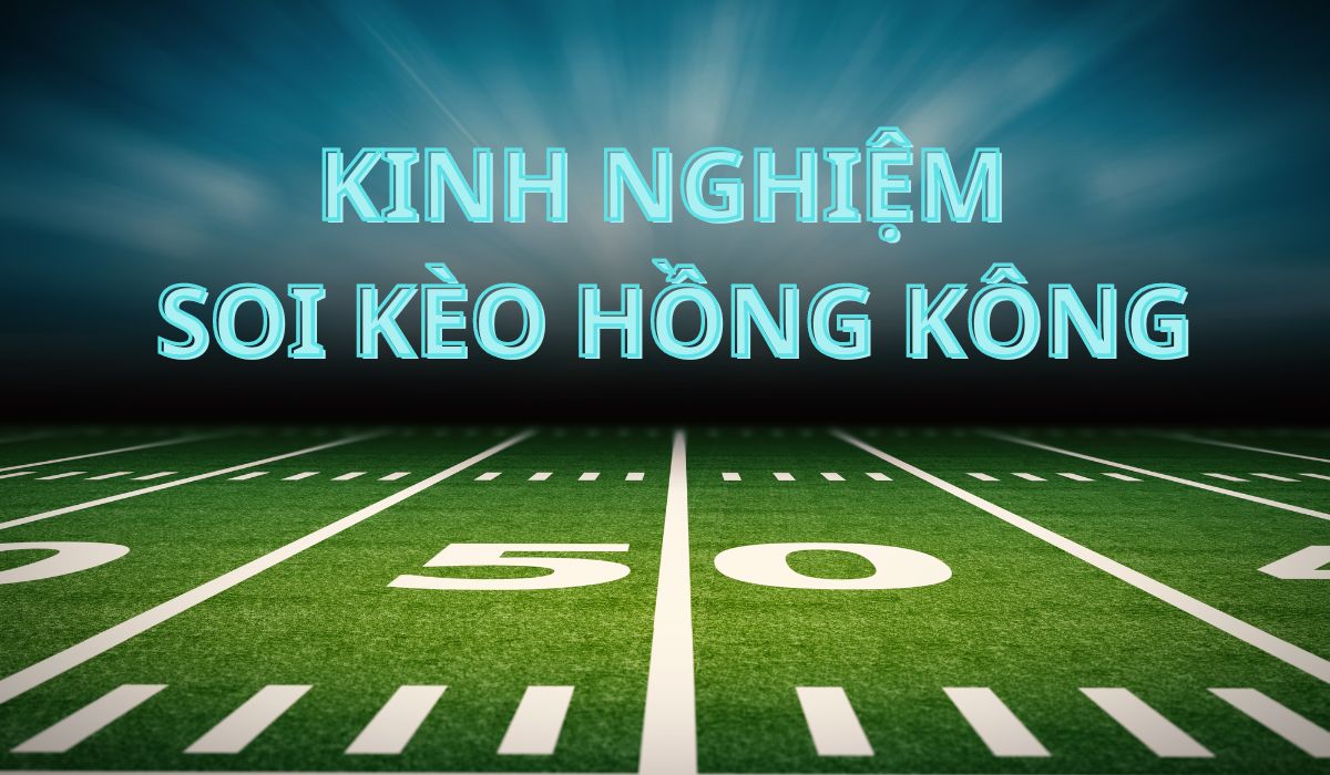 Kèo Hồng Kong gì? là kiến thức cần biết khi chơi cá cược bóng đá